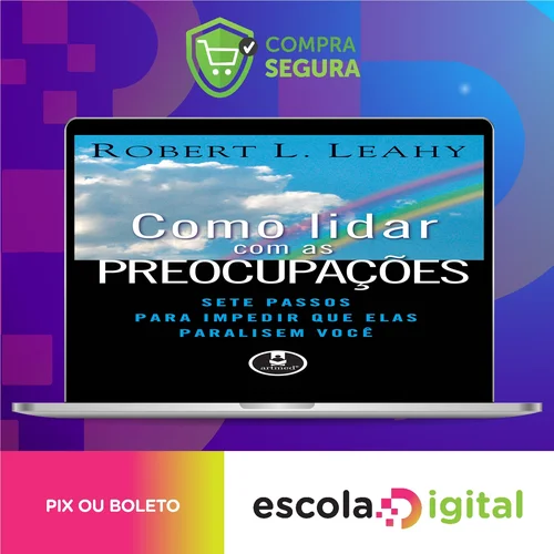 Como Lidar Com As Preocupações: Sete Passos Para Impedir Que Elas Paralisem Você - Robert L. Leahy